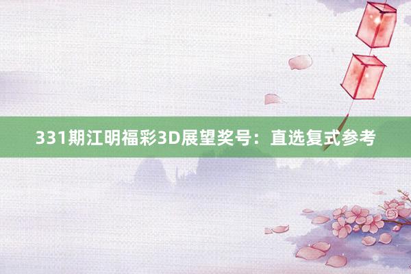 331期江明福彩3D展望奖号：直选复式参考